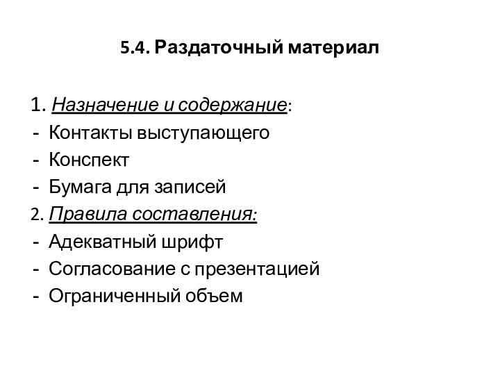 5.4. Раздаточный материал1. Назначение и содержание:Контакты выступающегоКонспектБумага для записей2. Правила составления:Адекватный шрифтСогласование с презентациейОграниченный объем