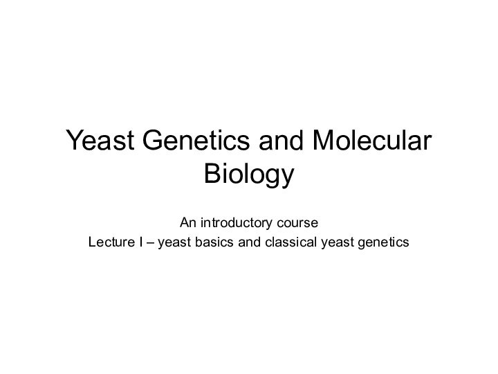 Yeast Genetics and Molecular BiologyAn introductory courseLecture I – yeast basics and classical yeast genetics