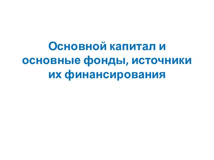 Основной капитал и основные фонды, источники их финансирования