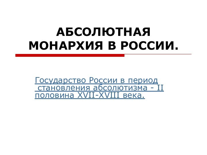 АБСОЛЮТНАЯ МОНАРХИЯ В РОССИИ.Государство России в период становления абсолютизма - II половина XVII-XVIII века.