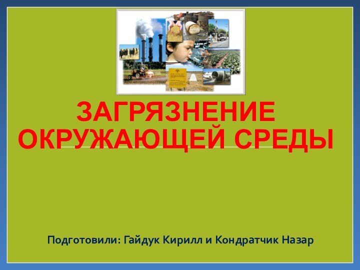 ЗАГРЯЗНЕНИЕ ОКРУЖАЮЩЕЙ СРЕДЫПодготовили: Гайдук Кирилл и Кондратчик Назар