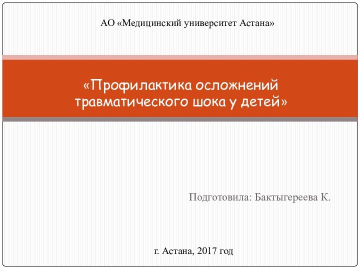 Подготовила: Бактыгереева К. «Профилактика осложнений травматического шока у детей»г. Астана, 2017 годАО «Медицинский университет Астана»