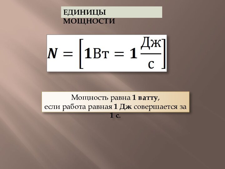 ЕДИНИЦЫ  МОЩНОСТИМощность равна 1 ватту, если работа равная 1 Дж совершается за 1 с.