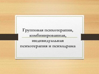 Групповая психотерапия, комбинированная, индивидуальная психотерапия и психодрама