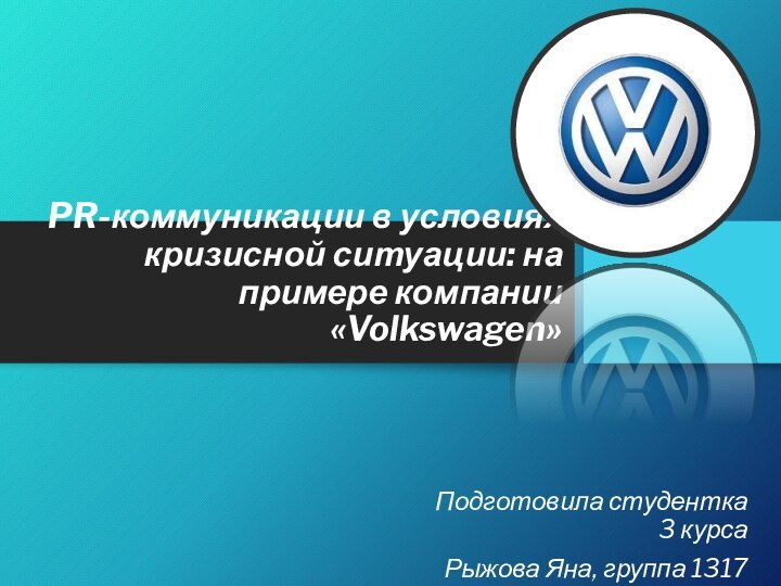 PR-коммуникации в условиях кризисной ситуации: на примере компании «Volkswagen»Подготовила студентка 3 курсаРыжова Яна, группа 1317