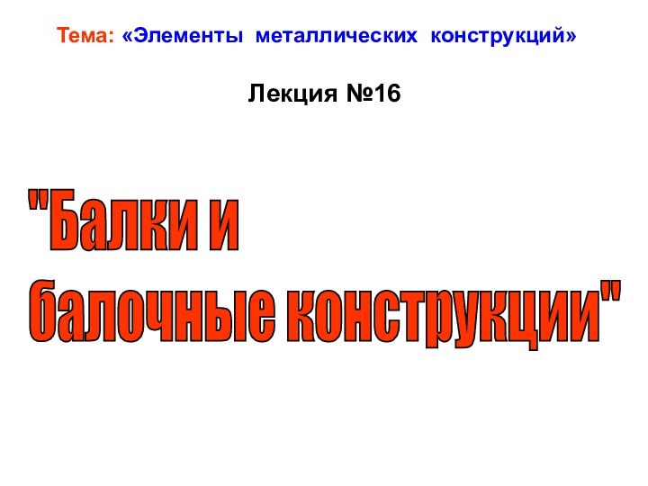 Тема: «Элементы металлических конструкций»Лекция №16