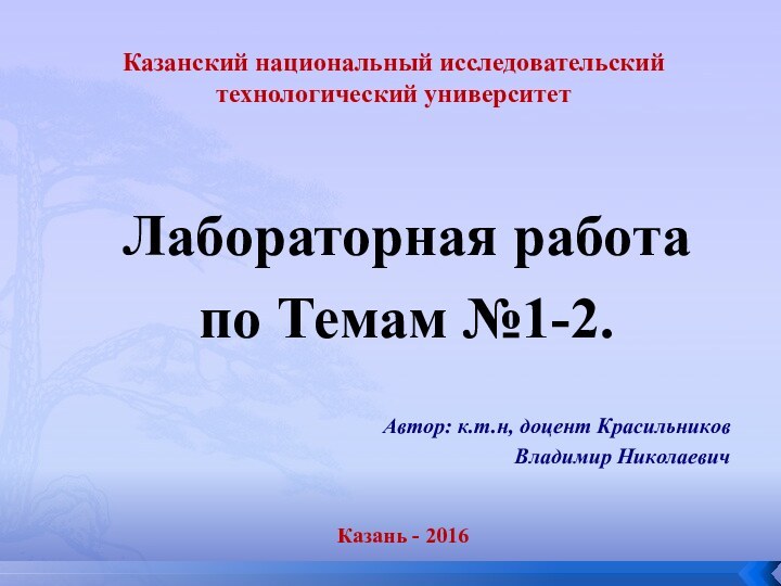 Автор: к.т.н, доцент Красильников Владимир НиколаевичКазань - 2016Лабораторная работа по Темам №1-2.