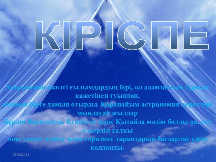 КІРІСПЕАстрономия ежелгі ғылымдардың бірі, ол адамзаттың тұрмыс қажетінен туындап,онымен бірге дамып отырды.