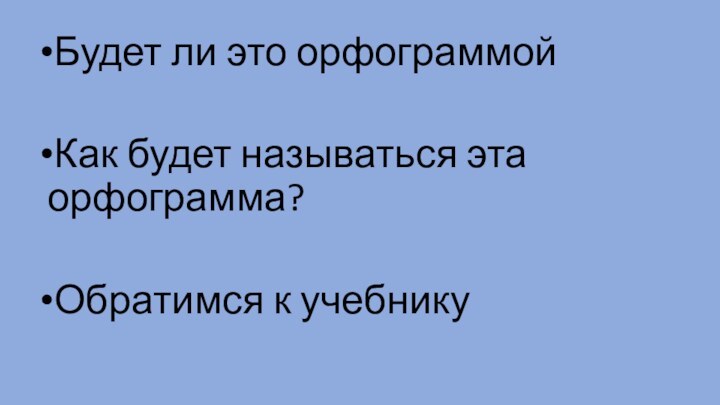 Будет ли это орфограммойКак будет называться эта орфограмма?Обратимся к учебнику