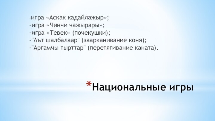 Национальные игры-игра «Аскак кадайлажыр»;  -игра «Чинчи чажырары»;  -игра «Тевек» (почекушки);  -