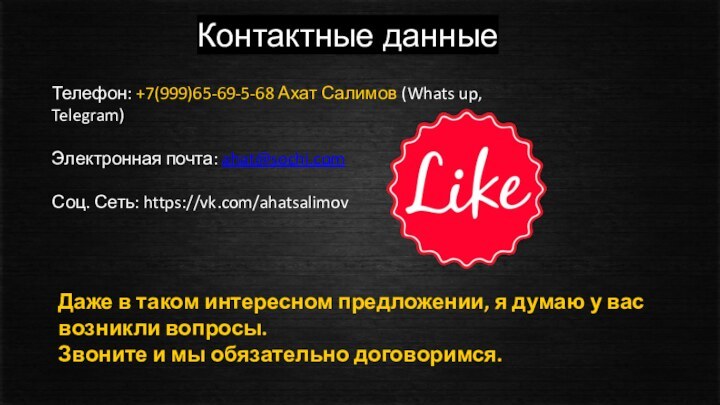 Контактные данныеТелефон: +7(999)65-69-5-68 Ахат Салимов (Whats up, Telegram)Электронная почта: ahat@sochi.comСоц. Сеть: https://vk.com/ahatsalimovДаже