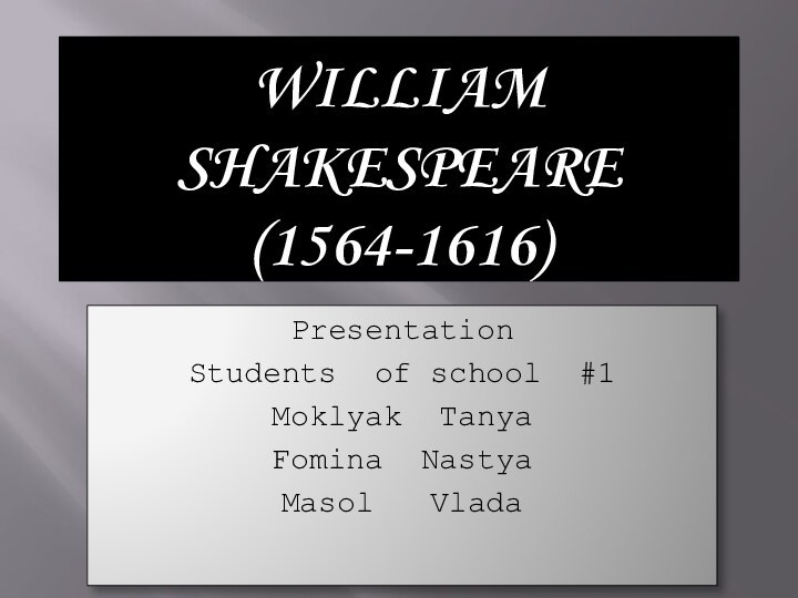 WILLIAM SHAKESPEARE  (1564-1616)Presentation Students of school #1Moklyak TanyaFomina NastyaMasol  Vlada