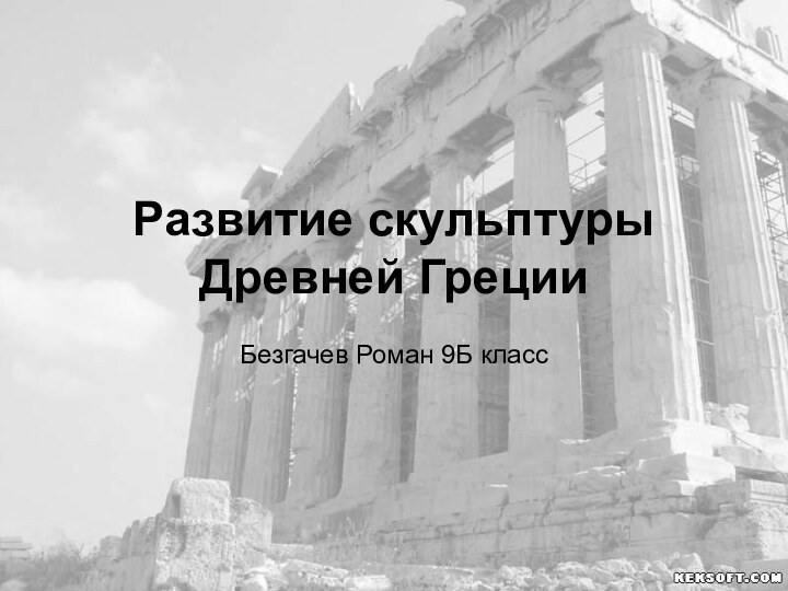 Развитие скульптуры Древней ГрецииБезгачев Роман 9Б класс