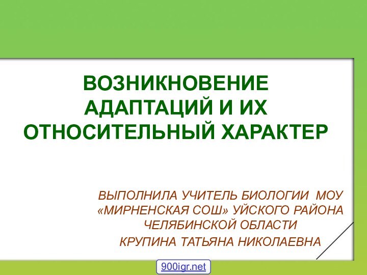 ВОЗНИКНОВЕНИЕ АДАПТАЦИЙ И ИХ ОТНОСИТЕЛЬНЫЙ ХАРАКТЕРВЫПОЛНИЛА УЧИТЕЛЬ БИОЛОГИИ МОУ «МИРНЕНСКАЯ СОШ» УЙСКОГО