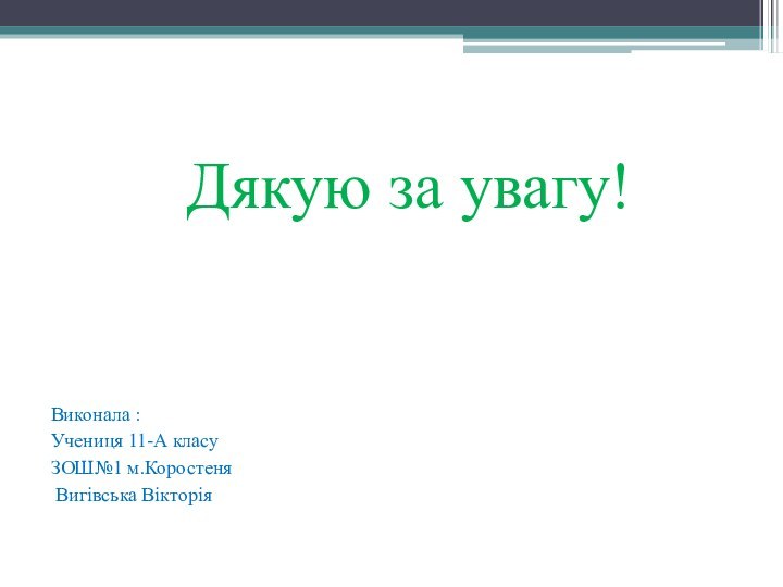 Дякую за увагу!Виконала : Учениця 11-А класу ЗОШ№1 м.Коростеня Вигівська Вікторія