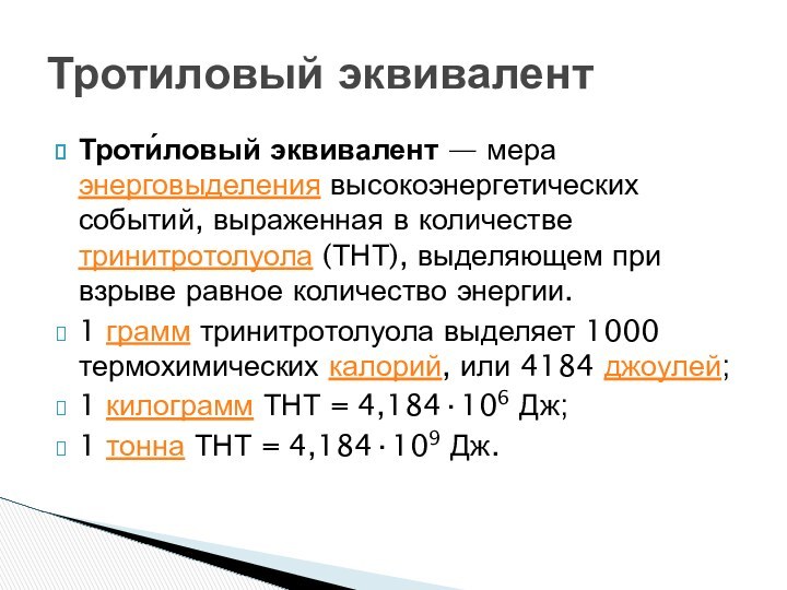 Троти́ловый эквивалент — мера энерговыделения высокоэнергетических событий, выраженная в количестве тринитротолуола (ТНТ), выделяющем