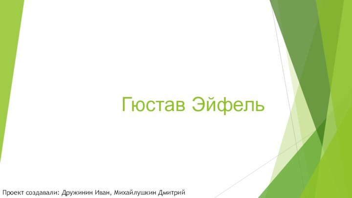 Гюстав ЭйфельПроект создавали: Дружинин Иван, Михайлушкин Дмитрий