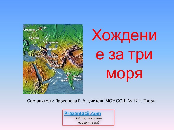 Хождение за три моря Составитель: Ларионова Г. А., учитель МОУ СОШ №