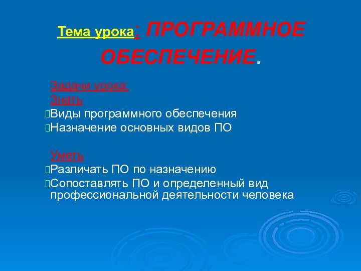 Тема урока: ПРОГРАММНОЕ ОБЕСПЕЧЕНИЕ.Задачи урока:ЗнатьВиды программного обеспеченияНазначение основных видов ПОУметь Различать ПО