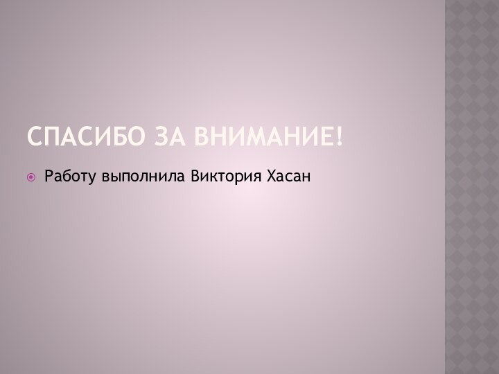 СПАСИБО ЗА ВНИМАНИЕ!Работу выполнила Виктория Хасан