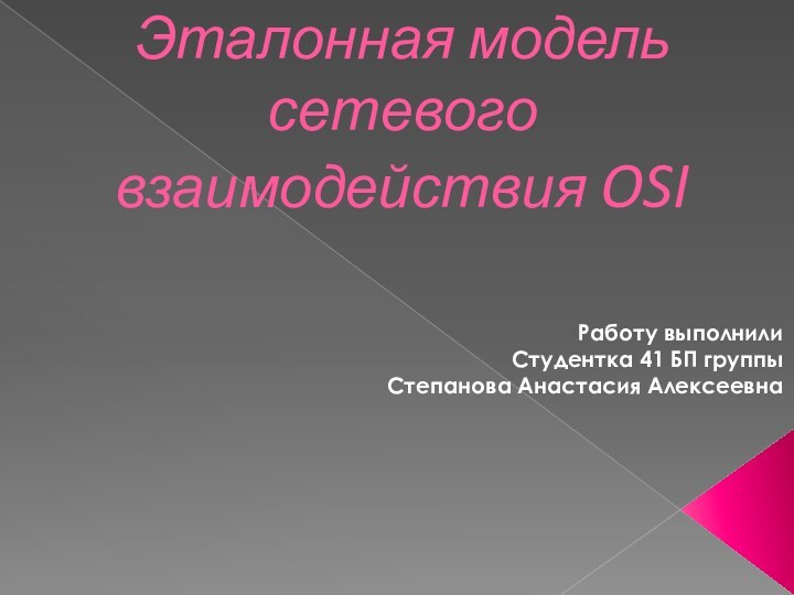 Эталонная модель сетевого взаимодействия OSIРаботу выполнили Студентка 41 БП группыСтепанова Анастасия Алексеевна