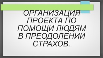 Организация проекта по помощи людям в преодолении страхов