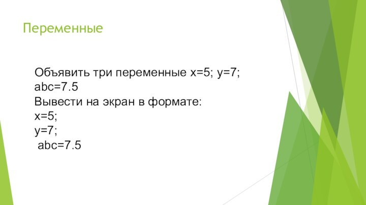 ПеременныеОбъявить три переменные x=5; y=7; abc=7.5Вывести на экран в формате:x=5; y=7; abc=7.5