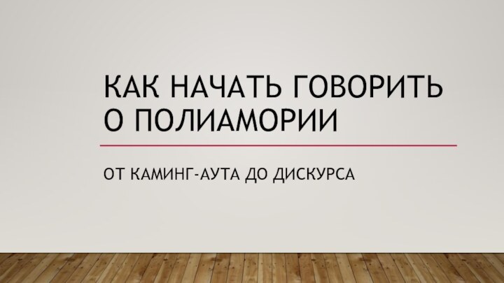 КАК НАЧАТЬ ГОВОРИТЬ О ПОЛИАМОРИИОТ КАМИНГ-АУТА ДО ДИСКУРСА