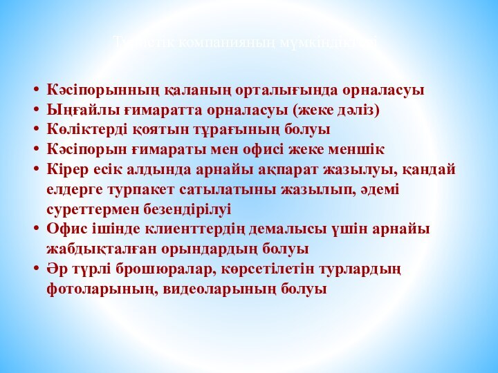 Туристік компанияның мүмкіндіктеріКәсіпорынның қаланың орталығында орналасуыЫңғайлы ғимаратта орналасуы (жеке дәліз)Көліктерді қоятын тұрағының