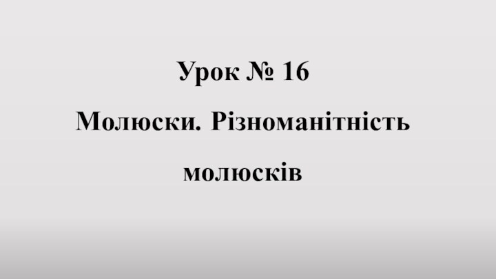 Урок № 16 Молюски. Різноманітність молюсків