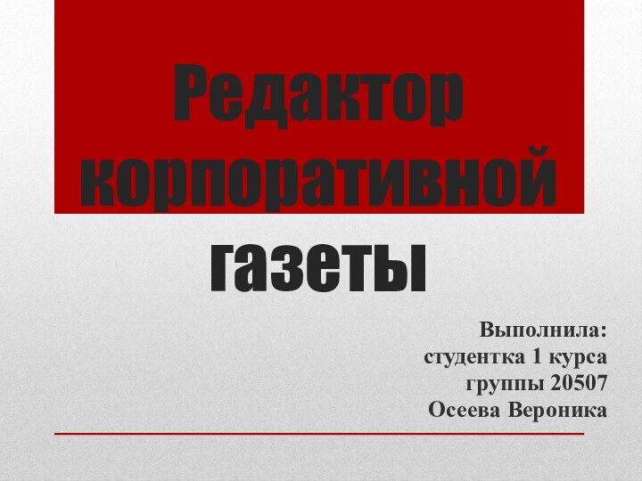 Редактор корпоративной газетыВыполнила: студентка 1 курса группы 20507 Осеева Вероника