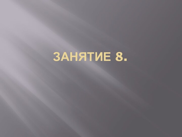 ЗАНЯТИЕ 8.