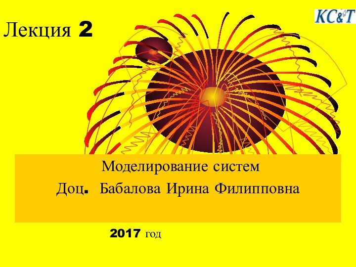 Лекция 2 Моделирование системДоц. Бабалова Ирина Филипповна 2017 год