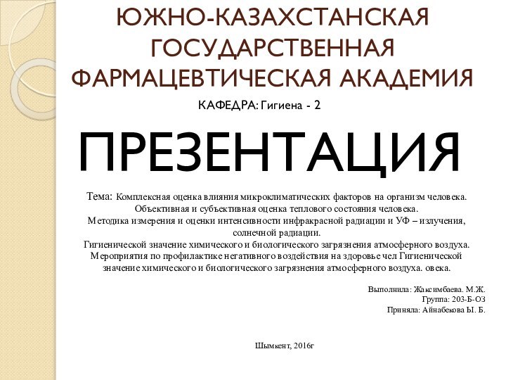 ЮЖНО-КАЗАХСТАНСКАЯ ГОСУДАРСТВЕННАЯ ФАРМАЦЕВТИЧЕСКАЯ АКАДЕМИЯПРЕЗЕНТАЦИЯКАФЕДРА: Гигиена - 2Тема: Комплексная оценка влияния микроклиматических факторов