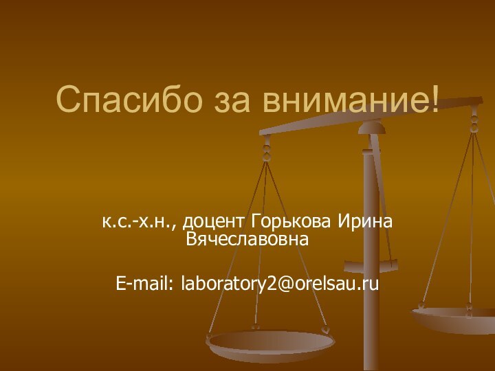 Спасибо за внимание!к.с.-х.н., доцент Горькова Ирина ВячеславовнаE-mail: laboratory2@orelsau.ru