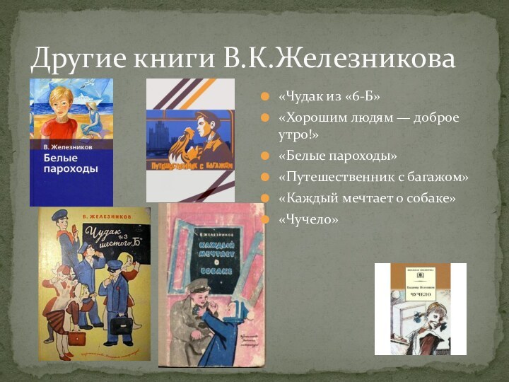 Другие книги В.К.Железникова«Чудак из «6-Б» «Хорошим людям — доброе утро!»«Белые пароходы»«Путешественник с багажом»«Каждый мечтает о собаке»«Чучело»