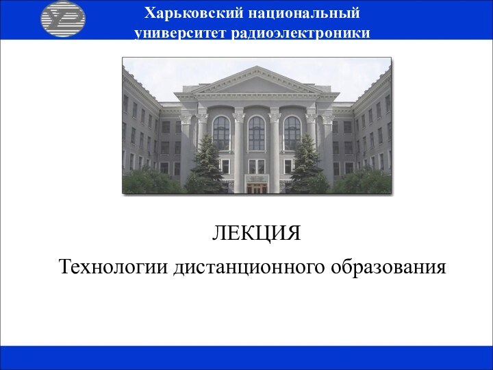  ЛЕКЦИЯТехнологии дистанционного образованияХарьковский национальныйуниверситет радиоэлектроники