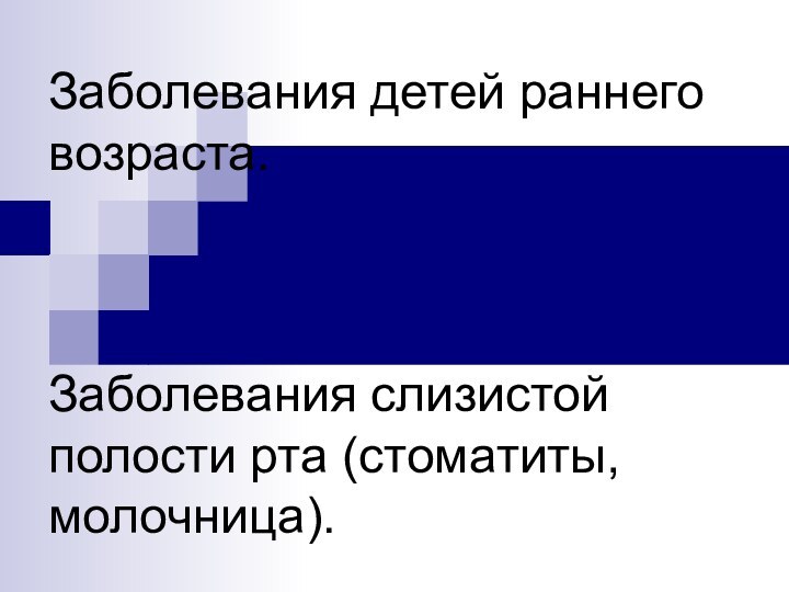 Заболевания детей раннего возраста.     Заболевания слизистой полости рта (стоматиты, молочница).