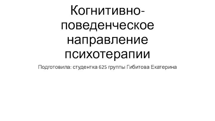 Когнитивно-поведенческое направление психотерапииПодготовила: студентка 625 группы Гибитова Екатерина