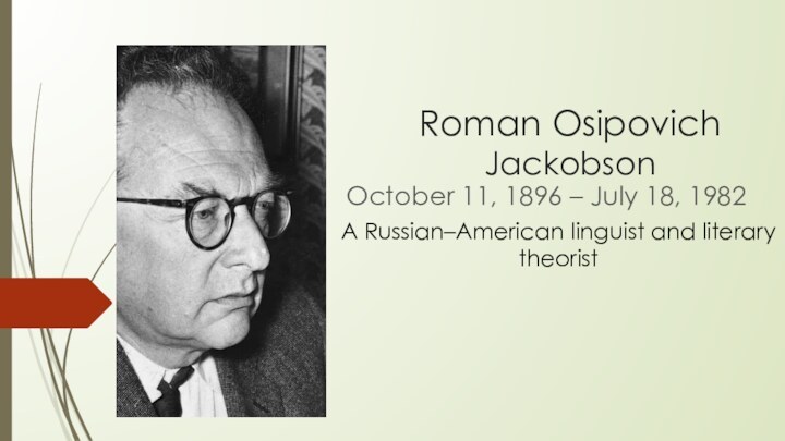 Roman Osipovich JackobsonOctober 11, 1896 – July 18, 1982A Russian–American linguist and literary theorist