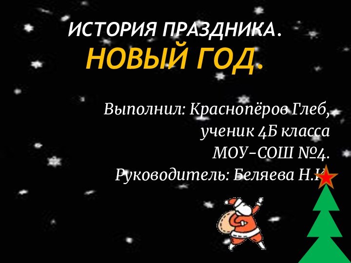 ИСТОРИЯ ПРАЗДНИКА. НОВЫЙ ГОД.Выполнил: Краснопёров Глеб, ученик 4Б класса МОУ-СОШ №4.Руководитель: Беляева Н.И.