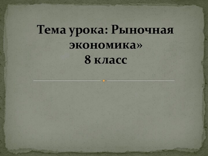 Тема урока: Рыночная экономика» 8 класс