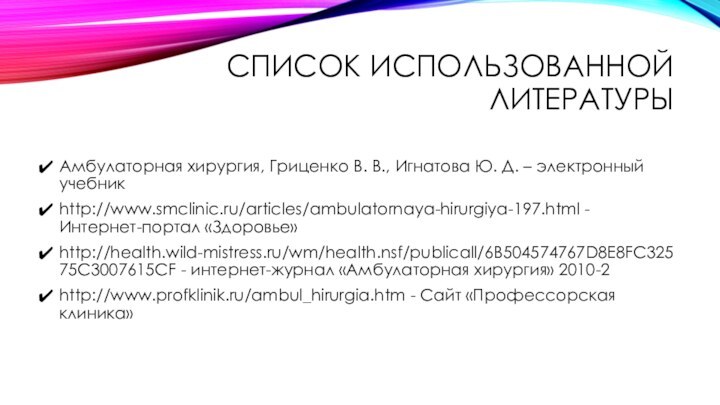 СПИСОК ИСПОЛЬЗОВАННОЙ ЛИТЕРАТУРЫАмбулаторная хирургия, Гриценко В. В., Игнатова Ю. Д. – электронный