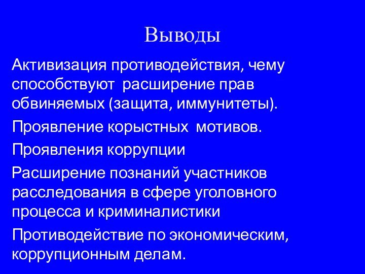 ВыводыАктивизация противодействия, чему способствуют расширение прав обвиняемых (защита, иммунитеты).Проявление корыстных мотивов.Проявления коррупцииРасширение