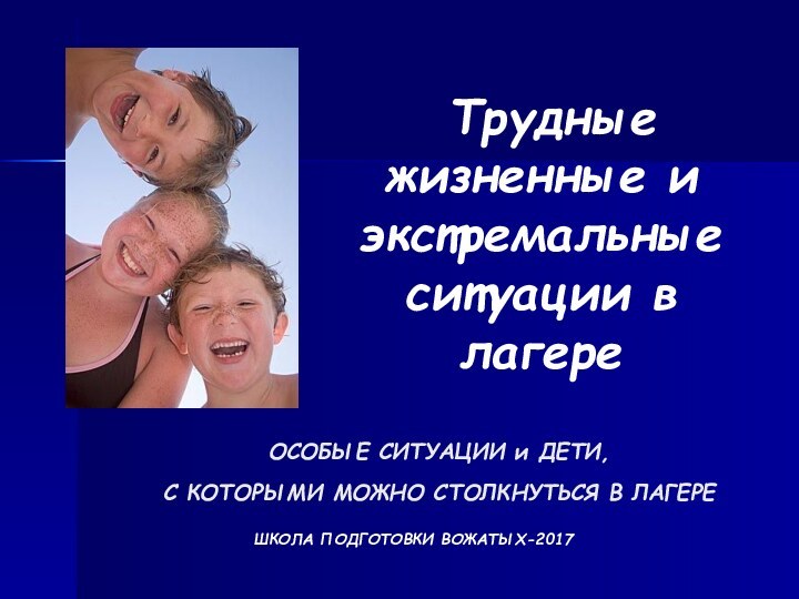 ОСОБЫЕ СИТУАЦИИ и ДЕТИ, С КОТОРЫМИ МОЖНО СТОЛКНУТЬСЯ В ЛАГЕРЕ Трудные жизненные