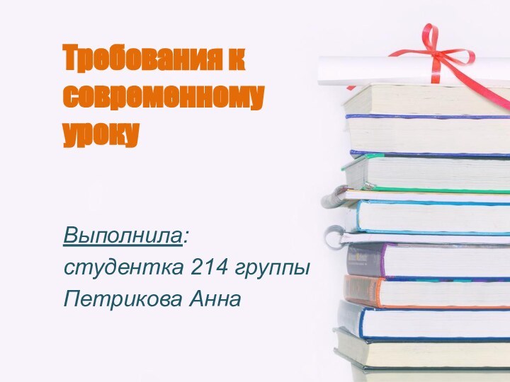 Требования к современному урокуВыполнила: студентка 214 группыПетрикова Анна