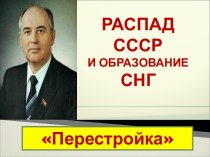 Распад СССР и образование СНГ. Перестройка