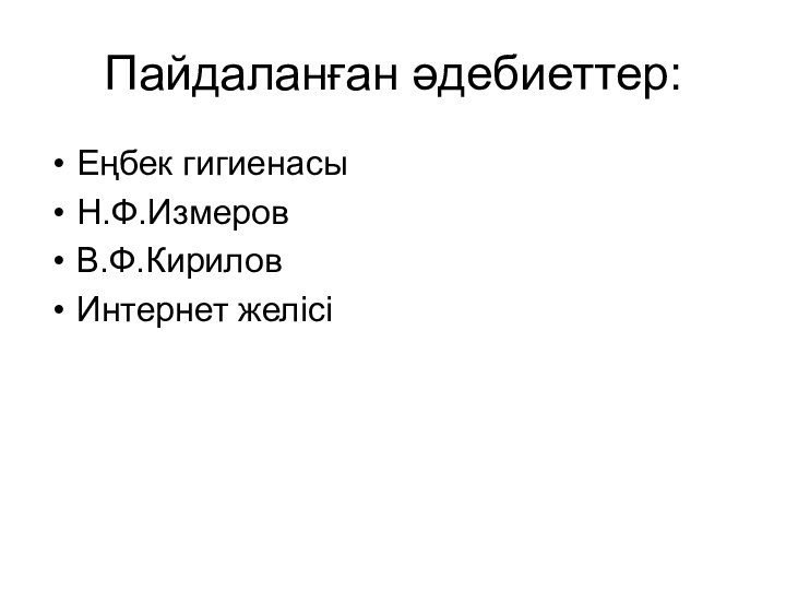 Пайдаланған әдебиеттер:Еңбек гигиенасы Н.Ф.ИзмеровВ.Ф.КириловИнтернет желісі