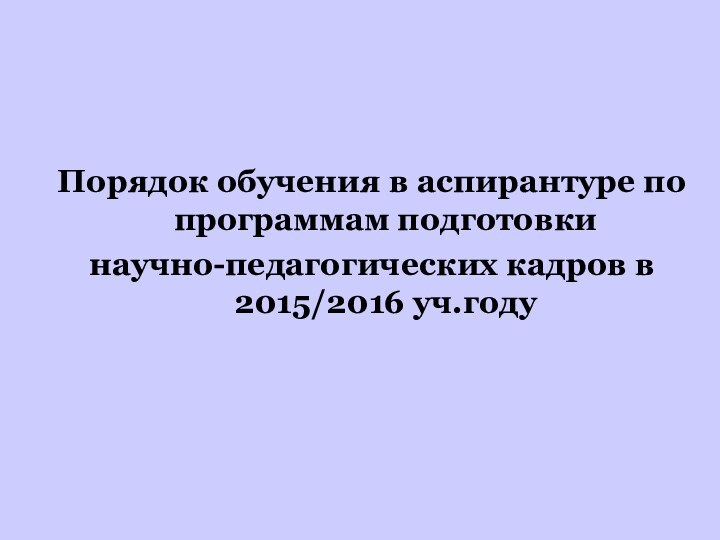 Порядок обучения в аспирантуре по программам подготовки научно-педагогических кадров в 2015/2016 уч.году