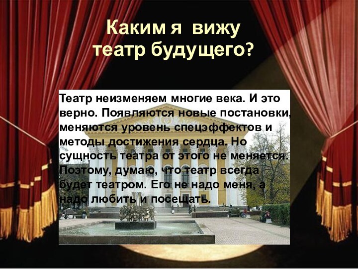 Каким я вижу театр будущего?Театр неизменяем многие века. И это верно. Появляются